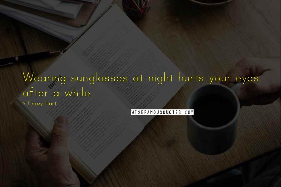 Corey Hart Quotes: Wearing sunglasses at night hurts your eyes after a while.