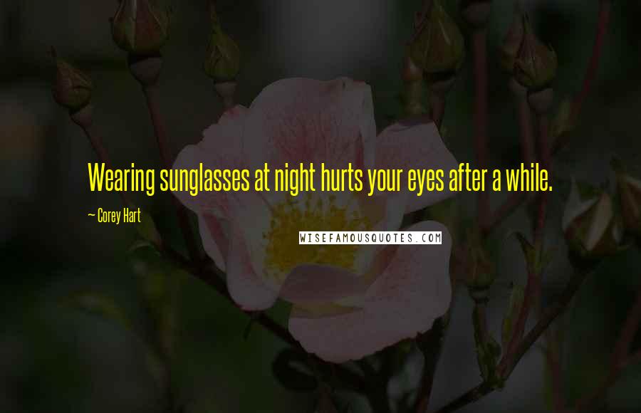 Corey Hart Quotes: Wearing sunglasses at night hurts your eyes after a while.