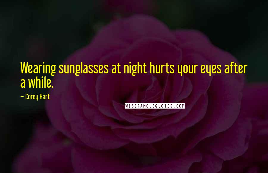 Corey Hart Quotes: Wearing sunglasses at night hurts your eyes after a while.