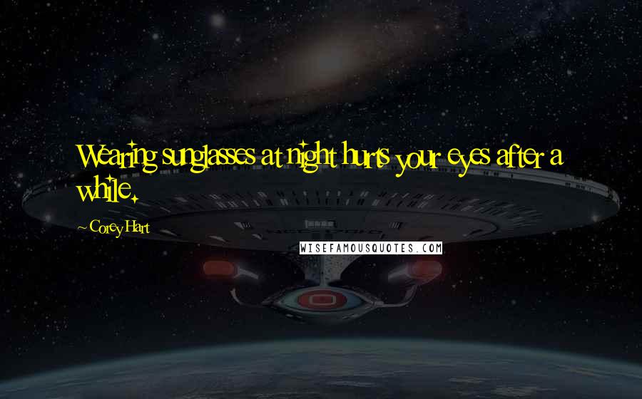Corey Hart Quotes: Wearing sunglasses at night hurts your eyes after a while.