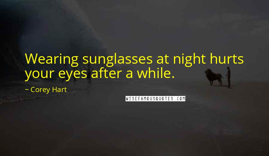 Corey Hart Quotes: Wearing sunglasses at night hurts your eyes after a while.