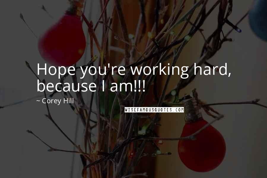Corey Hill Quotes: Hope you're working hard, because I am!!!