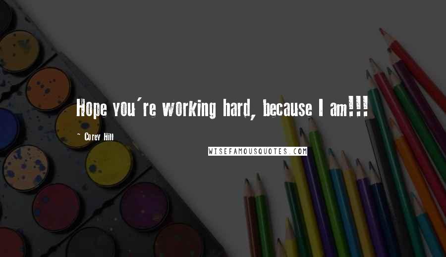 Corey Hill Quotes: Hope you're working hard, because I am!!!
