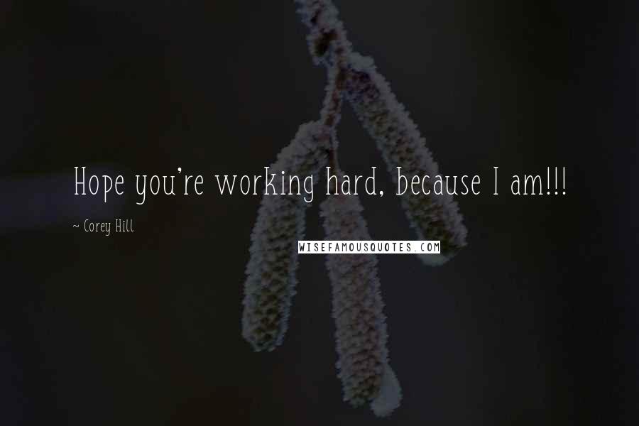 Corey Hill Quotes: Hope you're working hard, because I am!!!