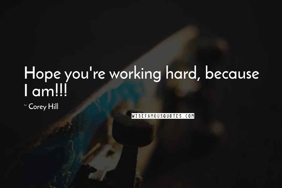 Corey Hill Quotes: Hope you're working hard, because I am!!!