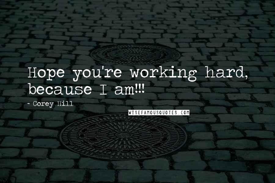 Corey Hill Quotes: Hope you're working hard, because I am!!!
