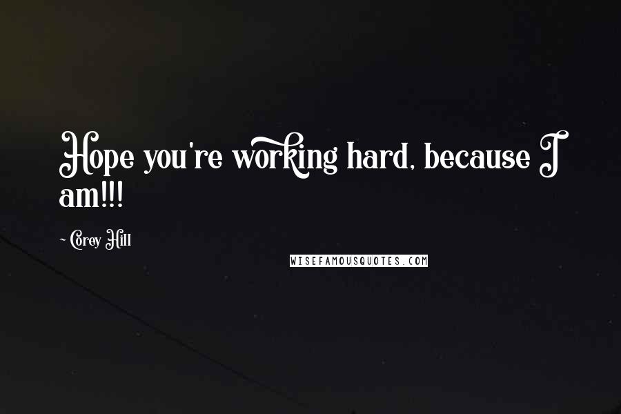 Corey Hill Quotes: Hope you're working hard, because I am!!!
