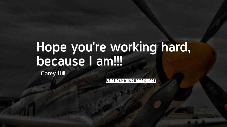 Corey Hill Quotes: Hope you're working hard, because I am!!!