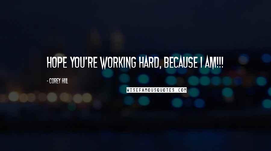 Corey Hill Quotes: Hope you're working hard, because I am!!!