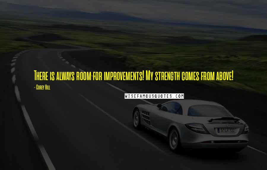 Corey Hill Quotes: There is always room for improvements! My strength comes from above!