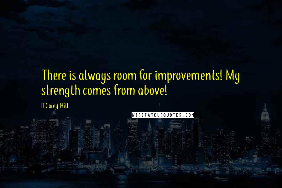 Corey Hill Quotes: There is always room for improvements! My strength comes from above!