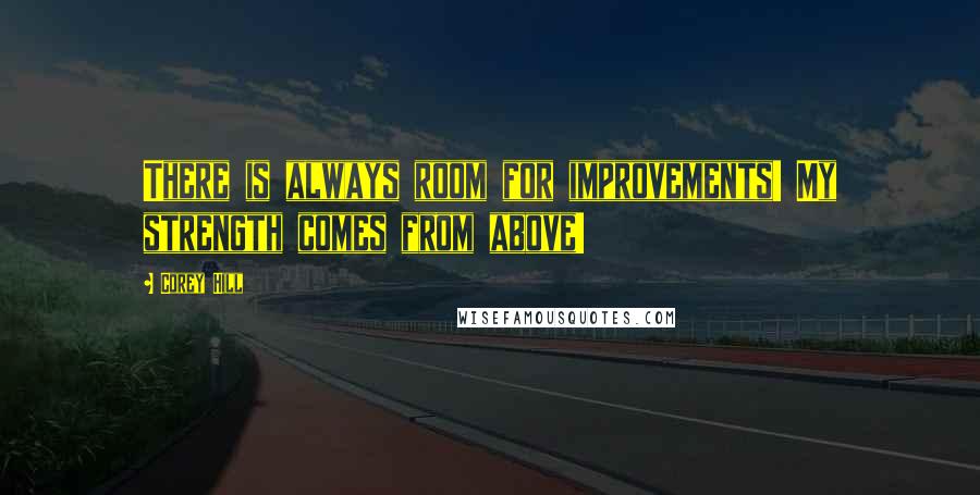 Corey Hill Quotes: There is always room for improvements! My strength comes from above!