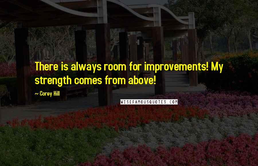 Corey Hill Quotes: There is always room for improvements! My strength comes from above!