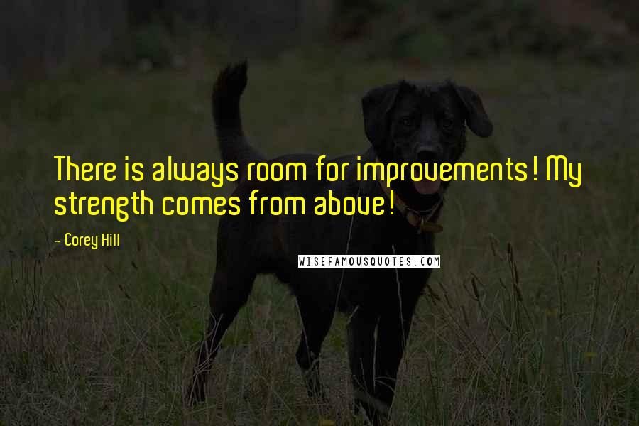 Corey Hill Quotes: There is always room for improvements! My strength comes from above!