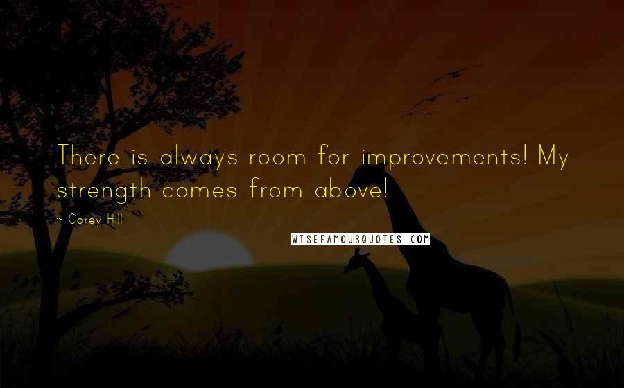 Corey Hill Quotes: There is always room for improvements! My strength comes from above!