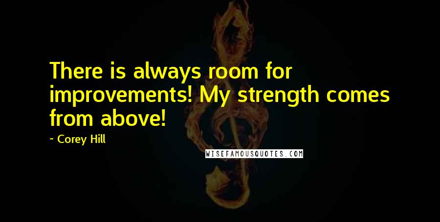 Corey Hill Quotes: There is always room for improvements! My strength comes from above!