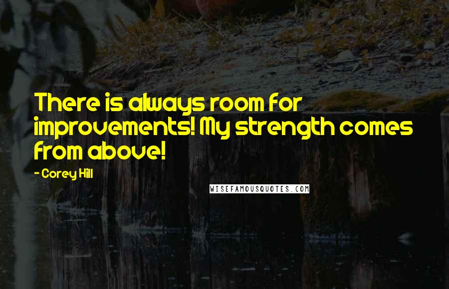 Corey Hill Quotes: There is always room for improvements! My strength comes from above!