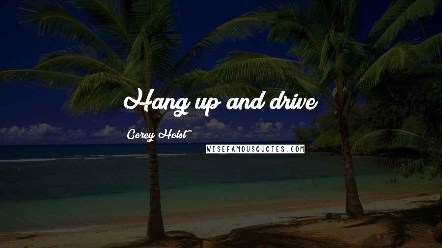 Corey Holst Quotes: Hang up and drive!