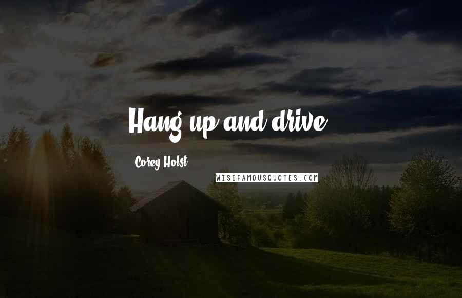 Corey Holst Quotes: Hang up and drive!