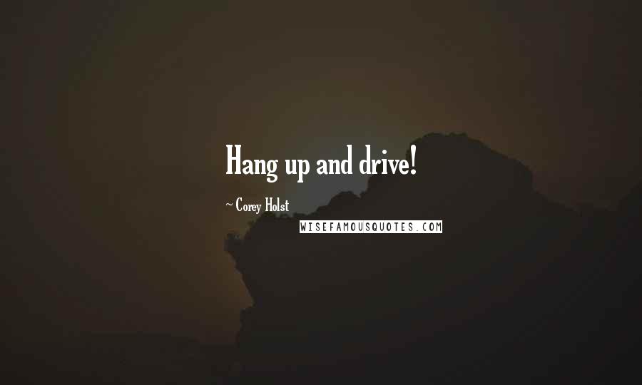 Corey Holst Quotes: Hang up and drive!