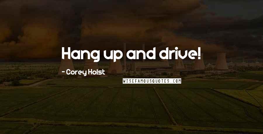 Corey Holst Quotes: Hang up and drive!