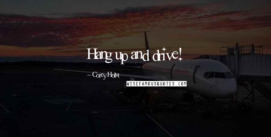 Corey Holst Quotes: Hang up and drive!