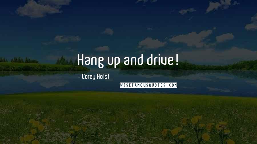 Corey Holst Quotes: Hang up and drive!