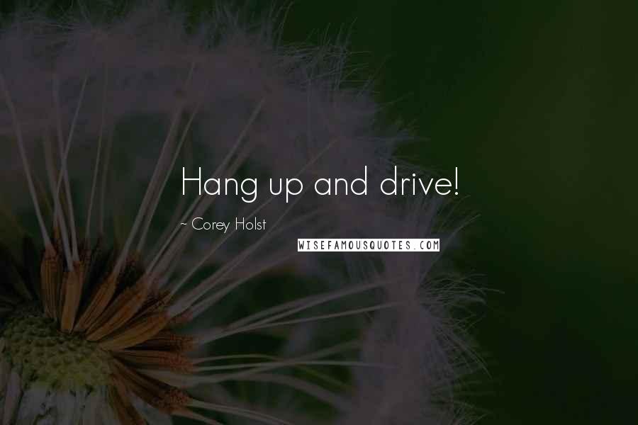 Corey Holst Quotes: Hang up and drive!