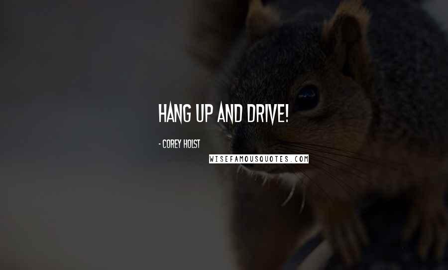Corey Holst Quotes: Hang up and drive!