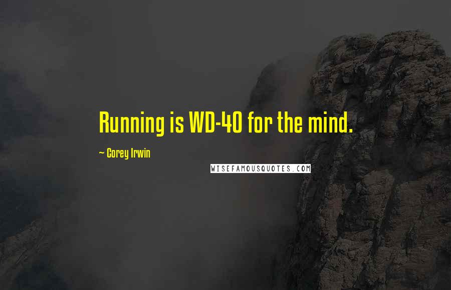 Corey Irwin Quotes: Running is WD-40 for the mind.