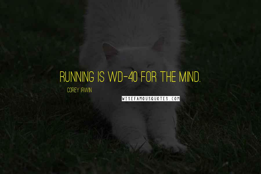 Corey Irwin Quotes: Running is WD-40 for the mind.