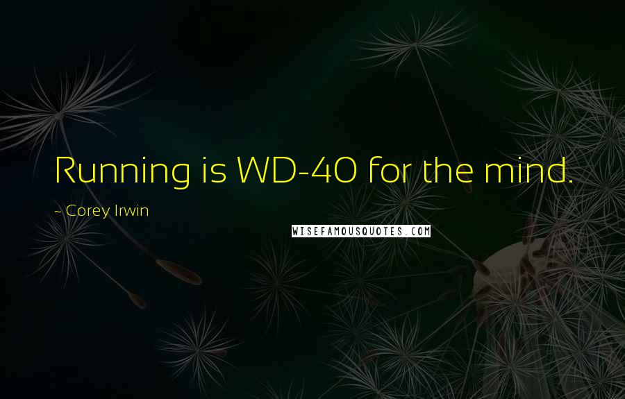 Corey Irwin Quotes: Running is WD-40 for the mind.