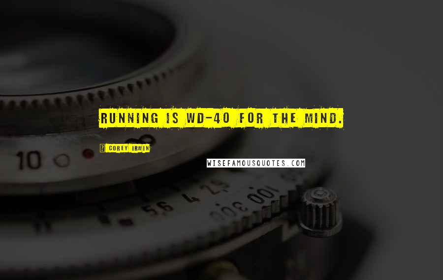 Corey Irwin Quotes: Running is WD-40 for the mind.