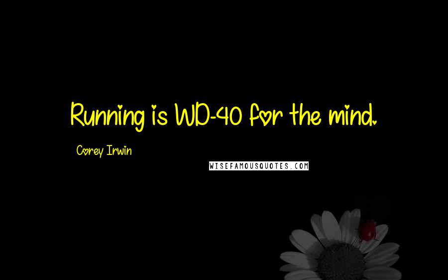 Corey Irwin Quotes: Running is WD-40 for the mind.