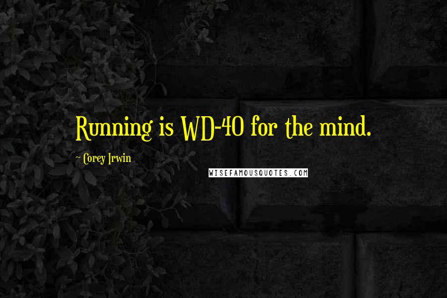Corey Irwin Quotes: Running is WD-40 for the mind.