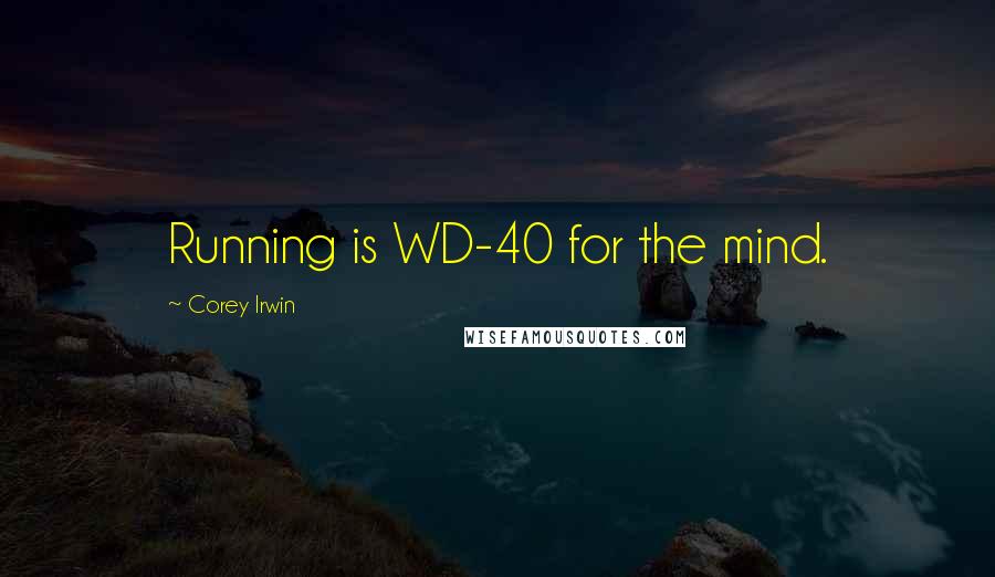 Corey Irwin Quotes: Running is WD-40 for the mind.