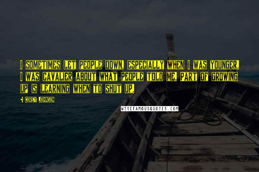Corey Johnson Quotes: I sometimes let people down, especially when I was younger. I was cavalier about what people told me. Part of growing up is learning when to shut up.