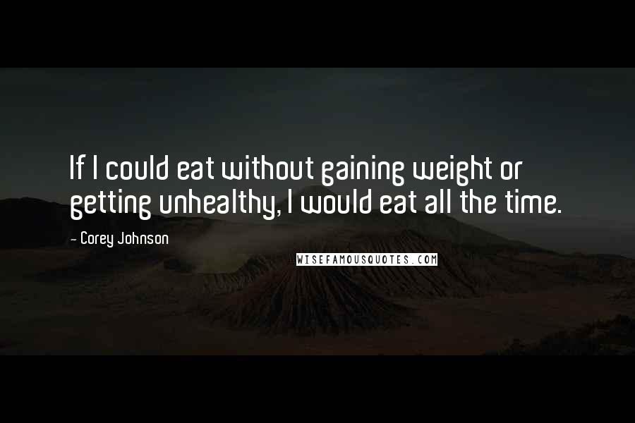 Corey Johnson Quotes: If I could eat without gaining weight or getting unhealthy, I would eat all the time.