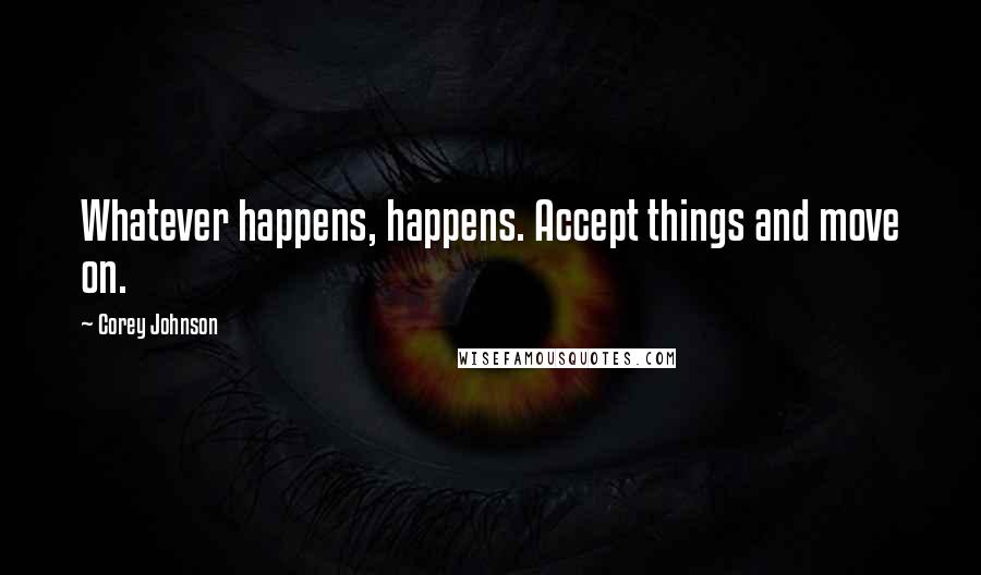Corey Johnson Quotes: Whatever happens, happens. Accept things and move on.