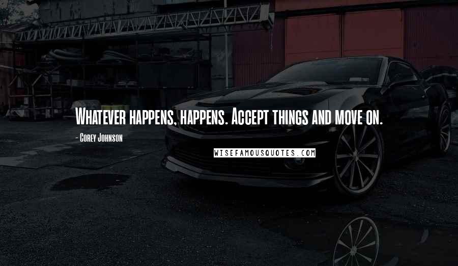 Corey Johnson Quotes: Whatever happens, happens. Accept things and move on.