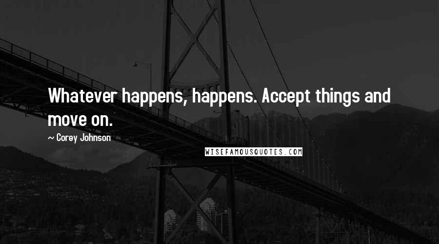 Corey Johnson Quotes: Whatever happens, happens. Accept things and move on.