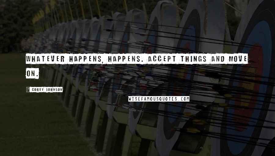 Corey Johnson Quotes: Whatever happens, happens. Accept things and move on.