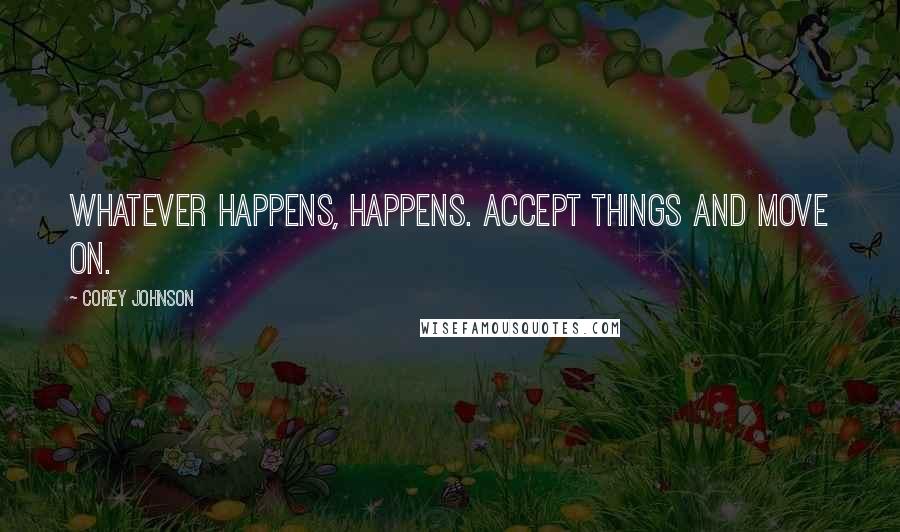 Corey Johnson Quotes: Whatever happens, happens. Accept things and move on.