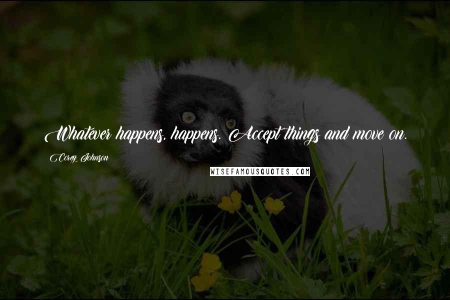 Corey Johnson Quotes: Whatever happens, happens. Accept things and move on.