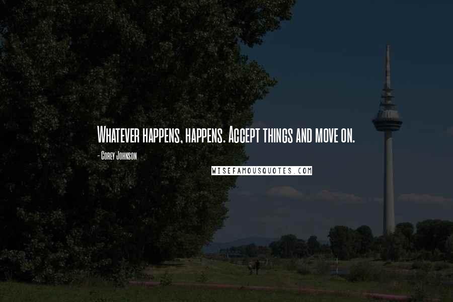 Corey Johnson Quotes: Whatever happens, happens. Accept things and move on.