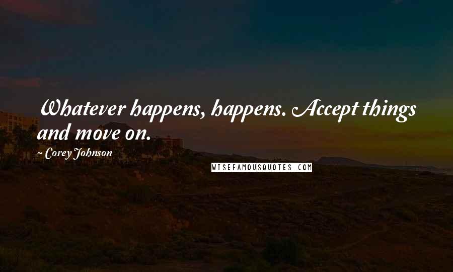 Corey Johnson Quotes: Whatever happens, happens. Accept things and move on.
