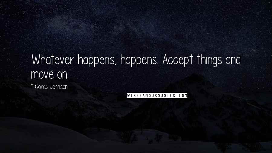 Corey Johnson Quotes: Whatever happens, happens. Accept things and move on.
