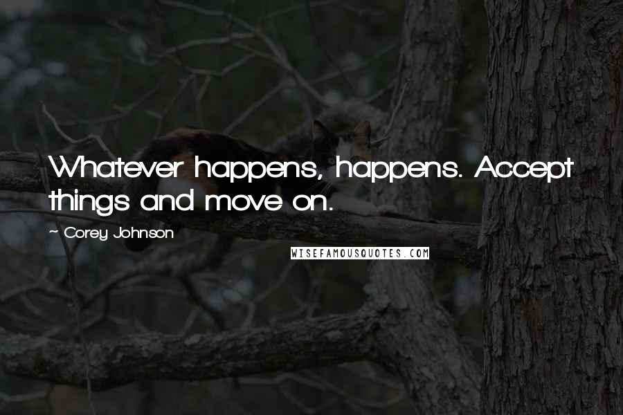 Corey Johnson Quotes: Whatever happens, happens. Accept things and move on.