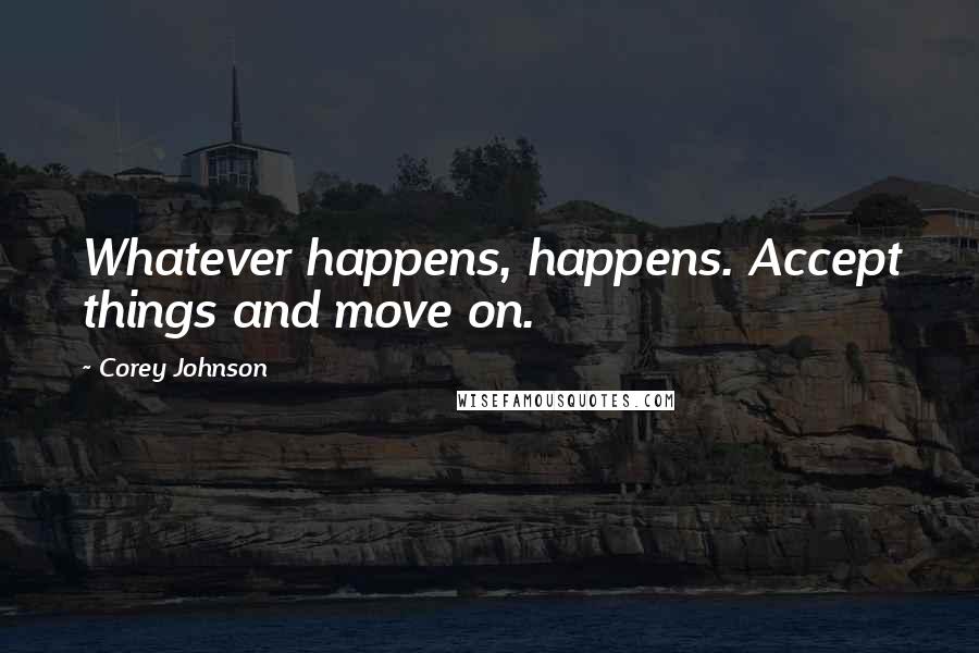 Corey Johnson Quotes: Whatever happens, happens. Accept things and move on.