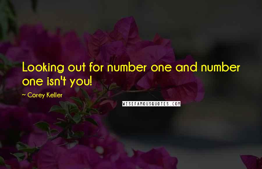 Corey Keller Quotes: Looking out for number one and number one isn't you!